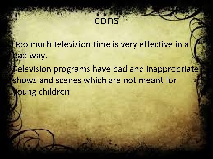 cons too much television time is very effective in a bad way. Television programs