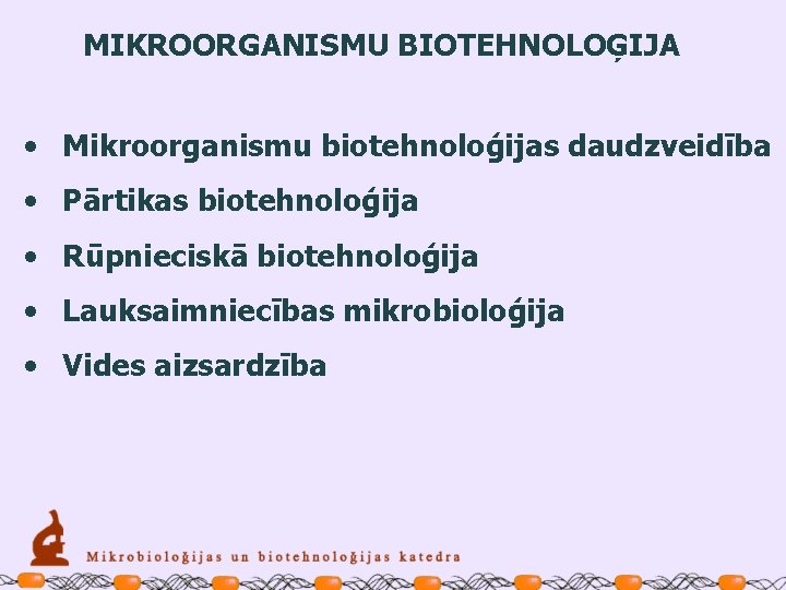 MIKROORGANISMU BIOTEHNOLOĢIJA • Mikroorganismu biotehnoloģijas daudzveidība • Pārtikas biotehnoloģija • Rūpnieciskā biotehnoloģija • Lauksaimniecības