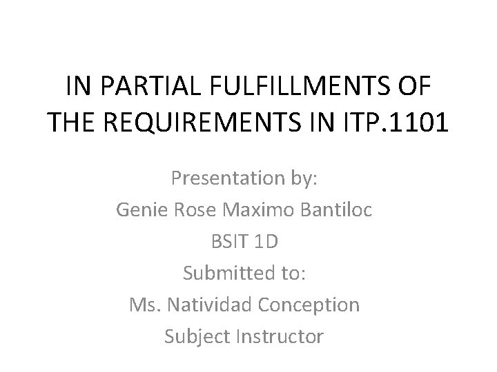 IN PARTIAL FULFILLMENTS OF THE REQUIREMENTS IN ITP. 1101 Presentation by: Genie Rose Maximo