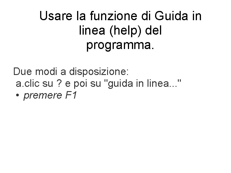 Usare la funzione di Guida in linea (help) del programma. Due modi a disposizione: