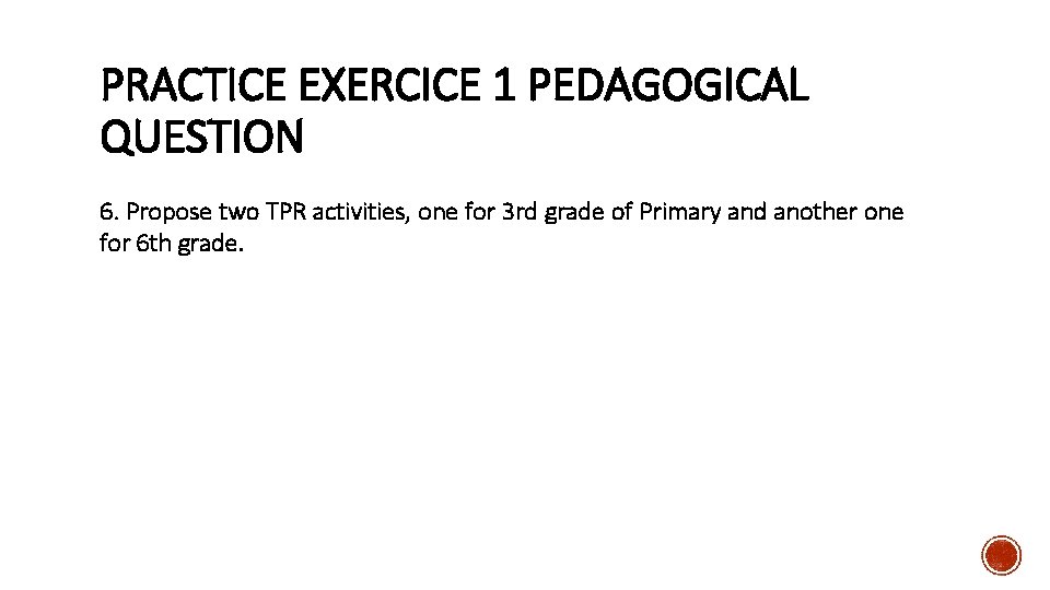 PRACTICE EXERCICE 1 PEDAGOGICAL QUESTION 6. Propose two TPR activities, one for 3 rd