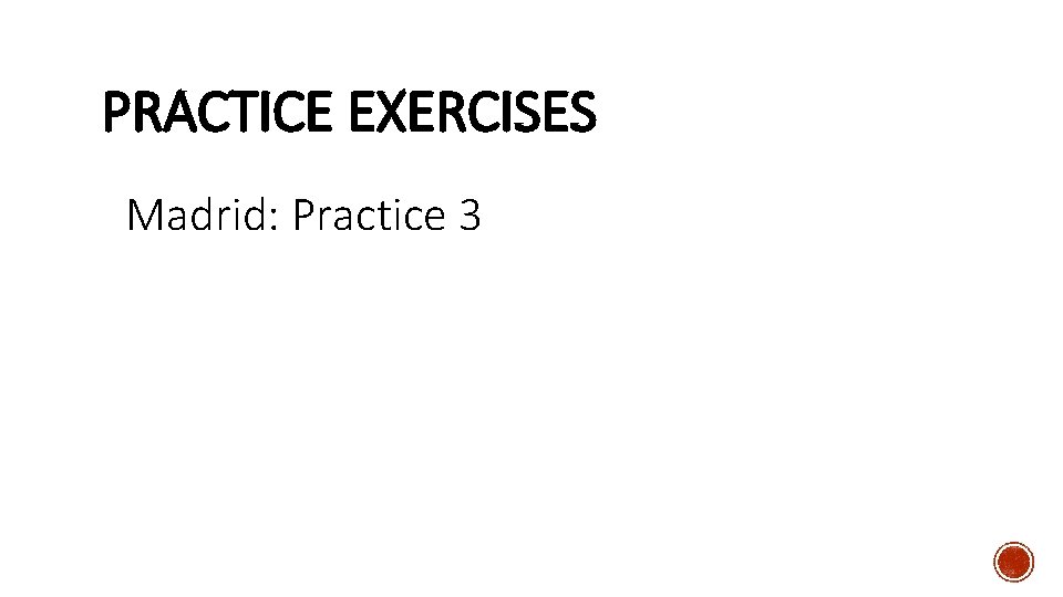 PRACTICE EXERCISES Madrid: Practice 3 