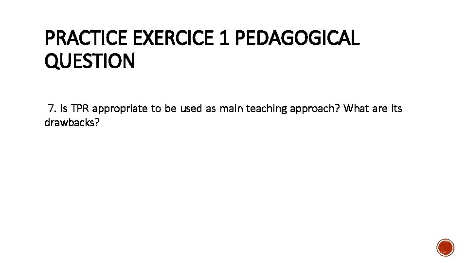 PRACTICE EXERCICE 1 PEDAGOGICAL QUESTION 7. Is TPR appropriate to be used as main