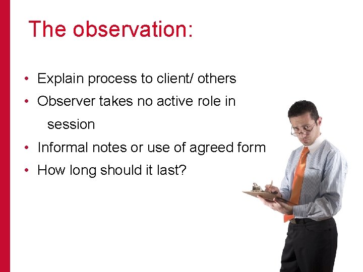 The observation: • Explain process to client/ others • Observer takes no active role