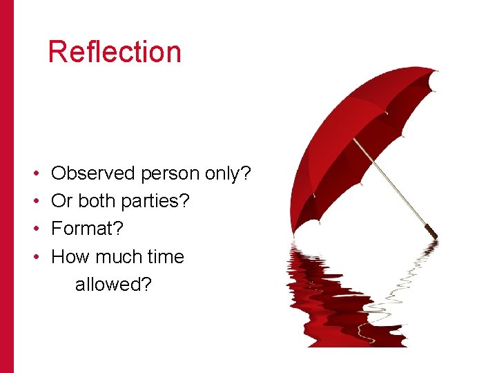 Reflection • • Observed person only? Or both parties? Format? How much time allowed?