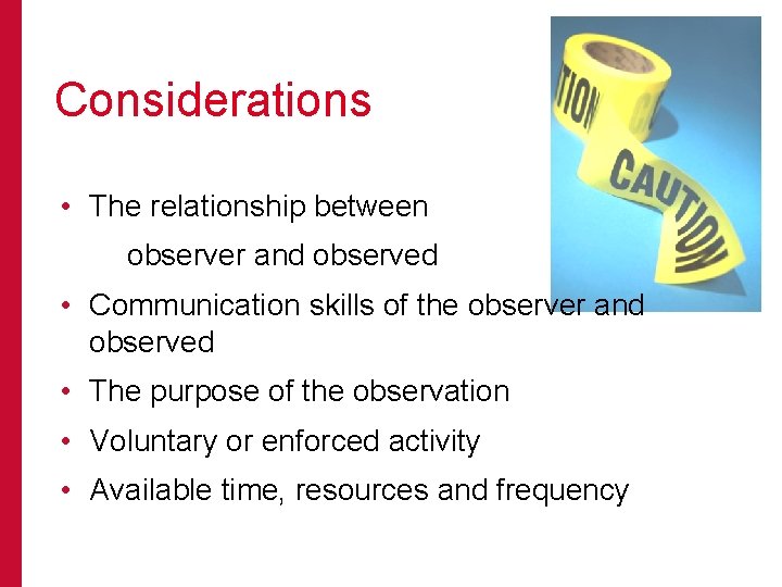 Considerations • The relationship between observer and observed • Communication skills of the observer