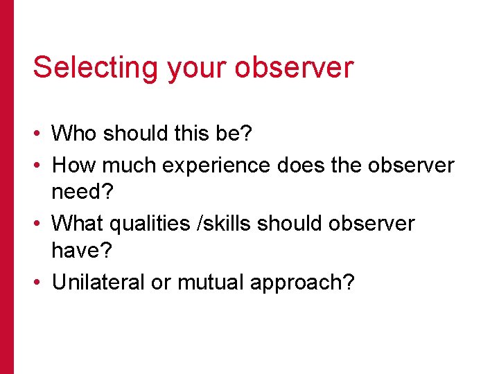 Selecting your observer • Who should this be? • How much experience does the