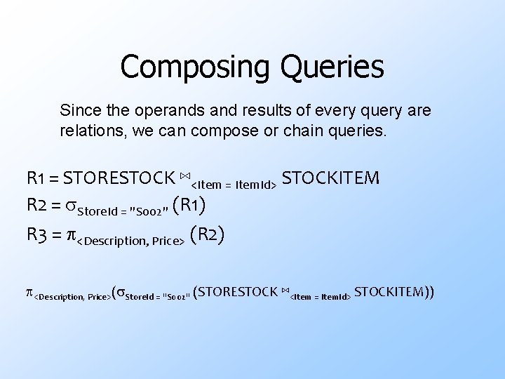 Composing Queries Since the operands and results of every query are relations, we can