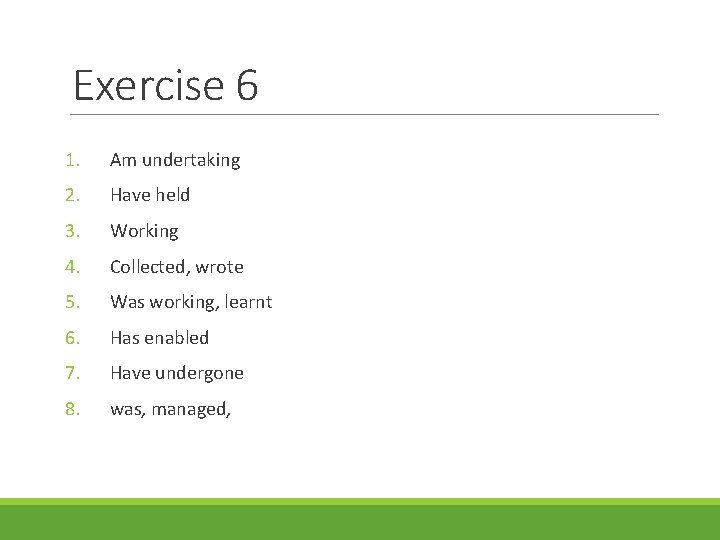 Exercise 6 1. Am undertaking 2. Have held 3. Working 4. Collected, wrote 5.