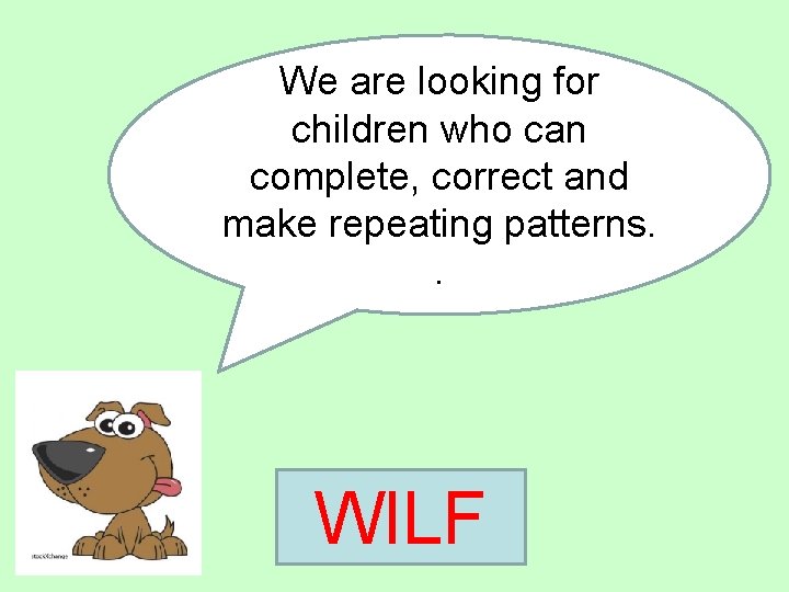 We are looking for children who can complete, correct and make repeating patterns. .