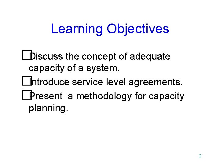 Learning Objectives �Discuss the concept of adequate capacity of a system. �Introduce service level