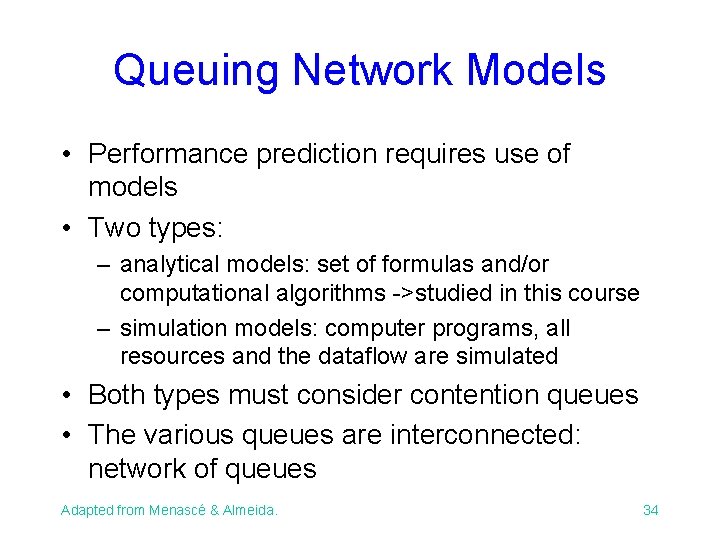 Queuing Network Models • Performance prediction requires use of models • Two types: –
