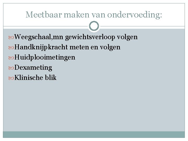 Meetbaar maken van ondervoeding: Weegschaal, mn gewichtsverloop volgen Handknijpkracht meten en volgen Huidplooimetingen Dexameting