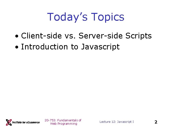 Today’s Topics • Client-side vs. Server-side Scripts • Introduction to Javascript 20 -753: Fundamentals