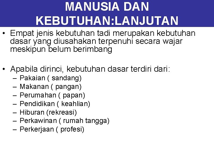 MANUSIA DAN KEBUTUHAN: LANJUTAN • Empat jenis kebutuhan tadi merupakan kebutuhan dasar yang diusahakan