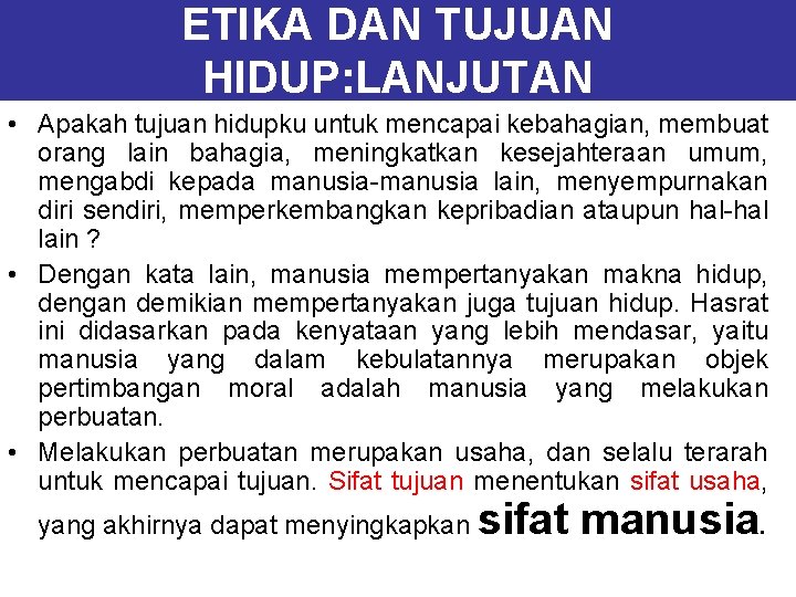 ETIKA DAN TUJUAN HIDUP: LANJUTAN • Apakah tujuan hidupku untuk mencapai kebahagian, membuat orang