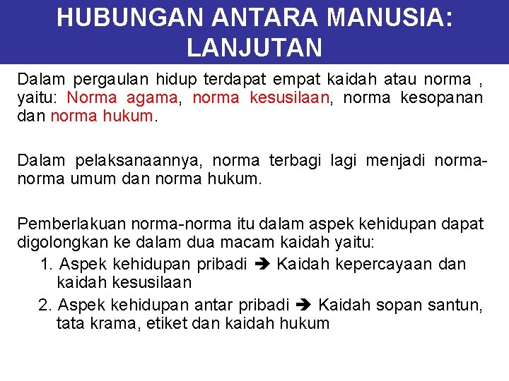 HUBUNGAN ANTARA MANUSIA: LANJUTAN Dalam pergaulan hidup terdapat empat kaidah atau norma , yaitu: