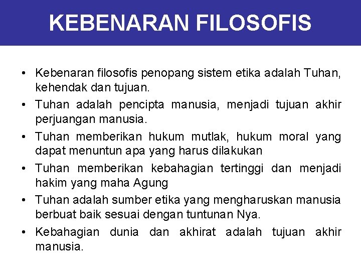 KEBENARAN FILOSOFIS • Kebenaran filosofis penopang sistem etika adalah Tuhan, kehendak dan tujuan. •