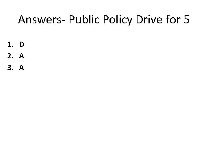 Answers- Public Policy Drive for 5 1. D 2. A 3. A 