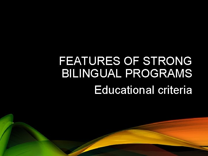 FEATURES OF STRONG BILINGUAL PROGRAMS Educational criteria 