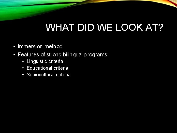 WHAT DID WE LOOK AT? • Immersion method • Features of strong bilingual programs: