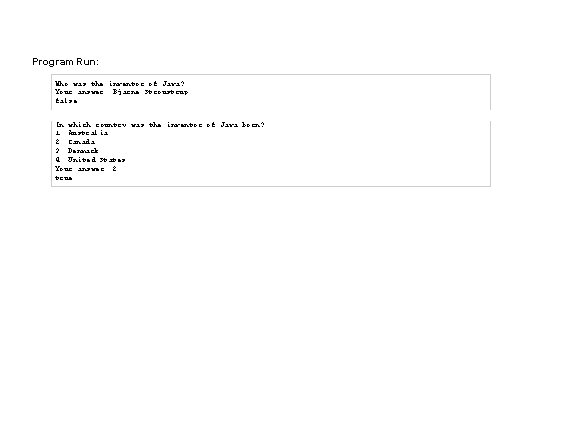 Program Run: Who was the inventor of Java? Your answer: Bjarne Stroustrup false In
