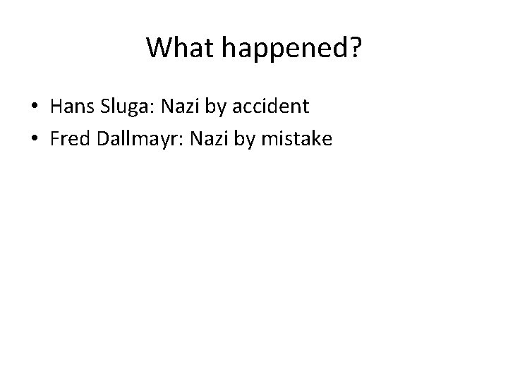 What happened? • Hans Sluga: Nazi by accident • Fred Dallmayr: Nazi by mistake
