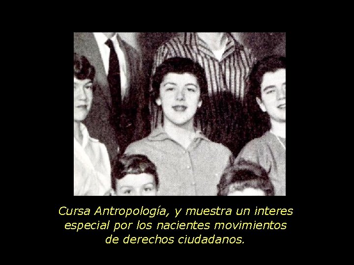 Cursa Antropología, y muestra un interes especial por los nacientes movimientos de derechos ciudadanos.