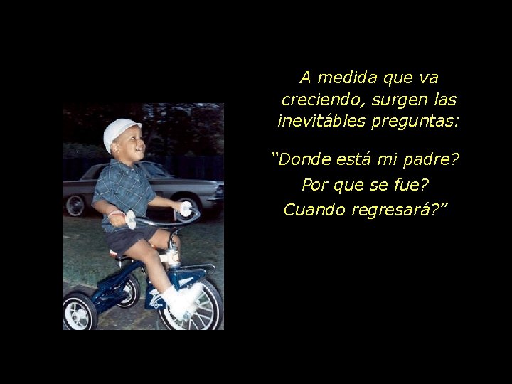 A medida que va creciendo, surgen las inevitábles preguntas: “Donde está mi padre? Por