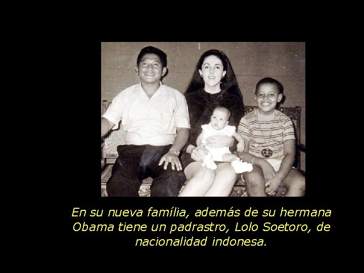 En su nueva família, además de su hermana Obama tiene un padrastro, Lolo Soetoro,