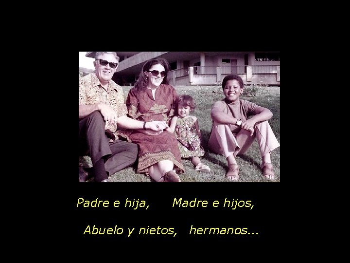 Padre e hija, Madre e hijos, Abuelo y nietos, hermanos. . . 