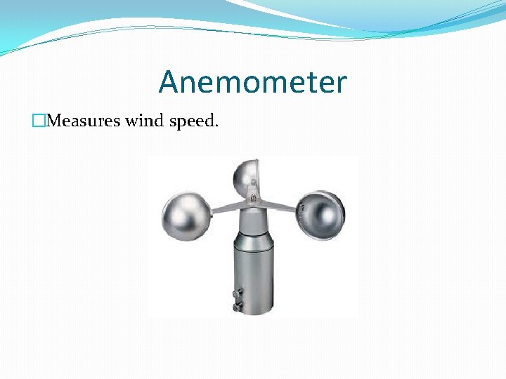 Anemometer �Measures wind speed. 