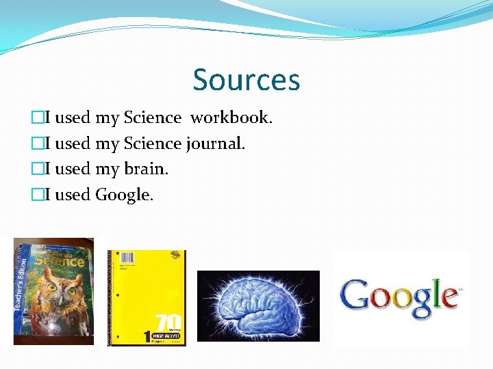 Sources �I used my Science workbook. �I used my Science journal. �I used my