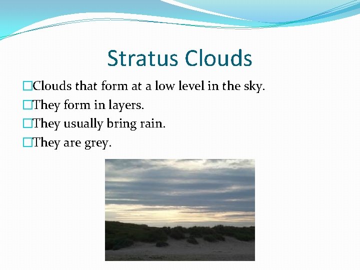Stratus Clouds �Clouds that form at a low level in the sky. �They form