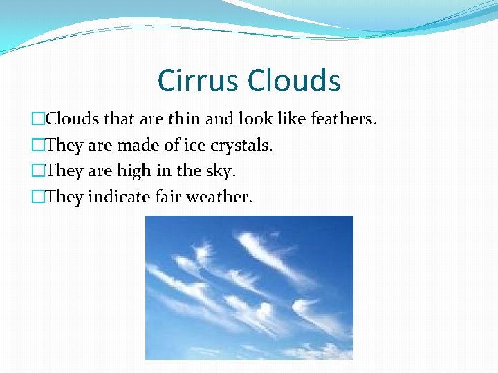Cirrus Clouds �Clouds that are thin and look like feathers. �They are made of