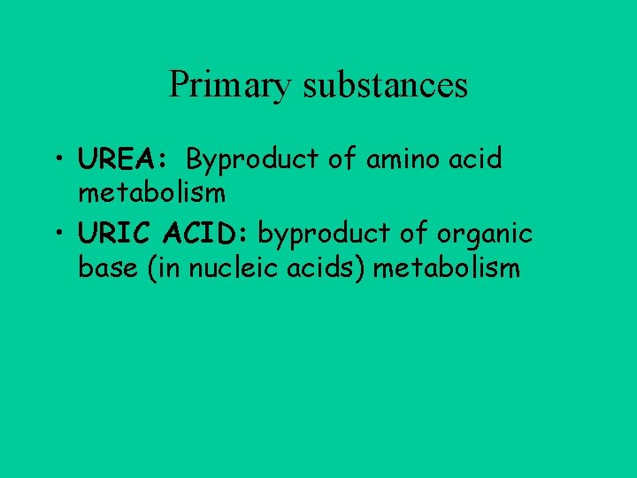 Primary substances • UREA: Byproduct of amino acid metabolism • URIC ACID: byproduct of