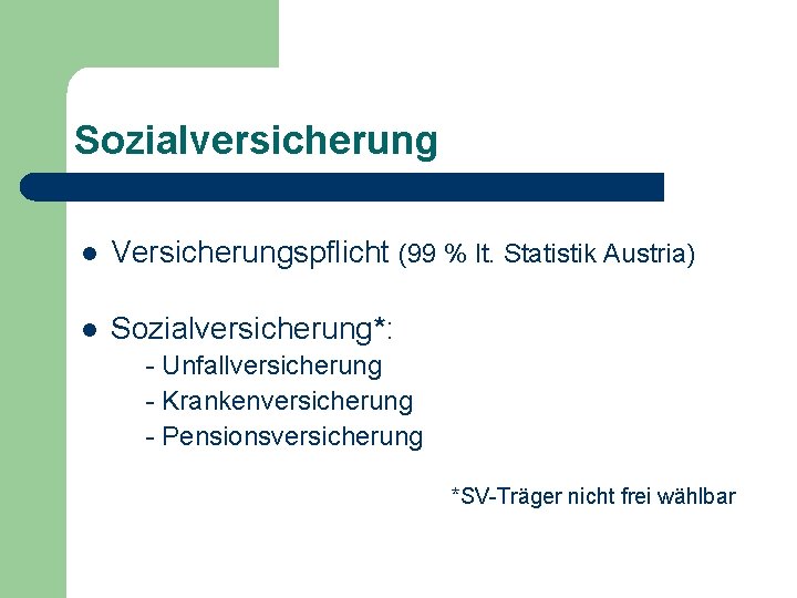 Sozialversicherung l Versicherungspflicht (99 % lt. Statistik Austria) l Sozialversicherung*: - Unfallversicherung - Krankenversicherung
