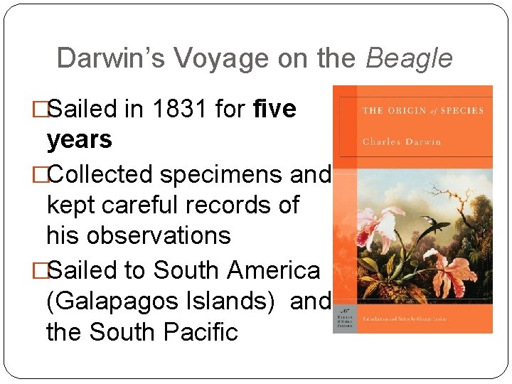 Darwin’s Voyage on the Beagle �Sailed in 1831 for five years �Collected specimens and