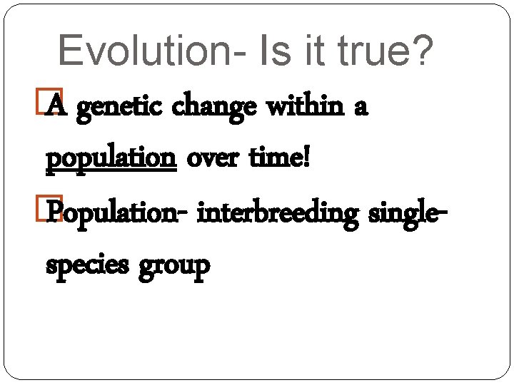 Evolution- Is it true? � A genetic change within a population over time! �