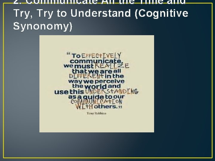 2. Communicate All the Time and Try, Try to Understand (Cognitive Synonomy) 2. Communicate All the Time and Try, Try to Understand (Cognitive Synonomy)