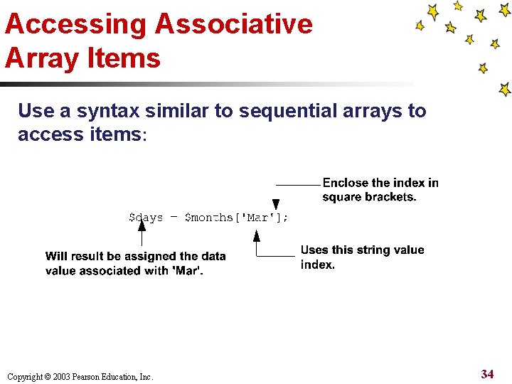 Accessing Associative Array Items Use a syntax similar to sequential arrays to access items: