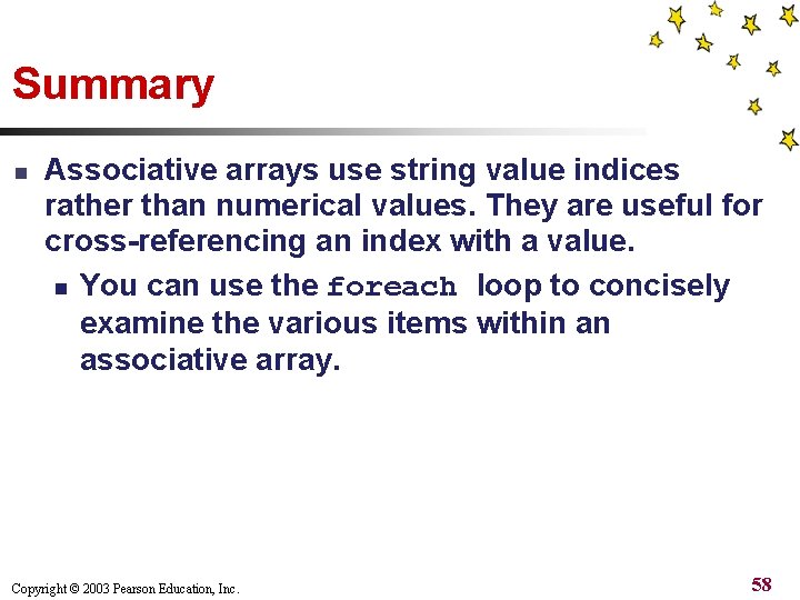 Summary n Associative arrays use string value indices rather than numerical values. They are