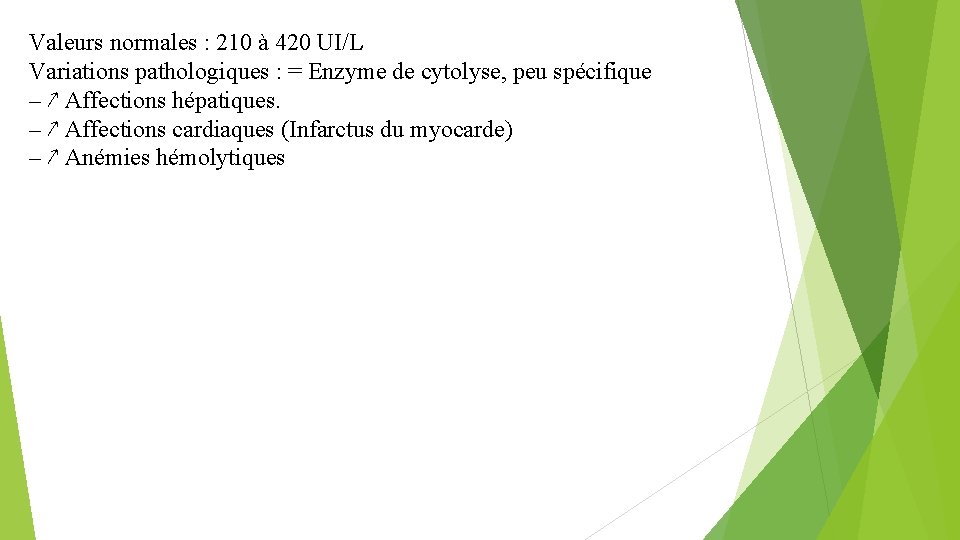 Valeurs normales : 210 à 420 UI/L Variations pathologiques : = Enzyme de cytolyse,