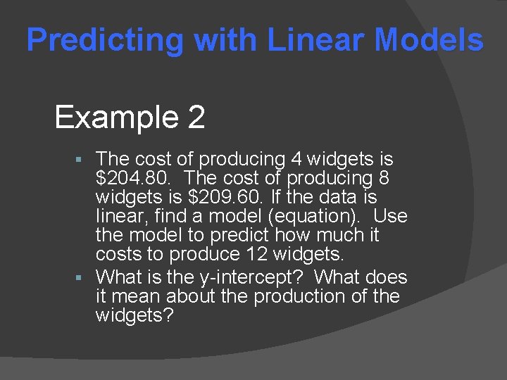 Predicting with Linear Models Example 2 The cost of producing 4 widgets is $204. Predicting with Linear Models Example 2 The cost of producing 4 widgets is $204.