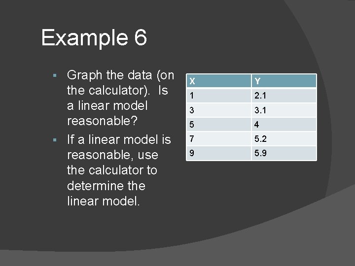 Example 6 Graph the data (on the calculator). Is a linear model reasonable? § Example 6 Graph the data (on the calculator). Is a linear model reasonable? §