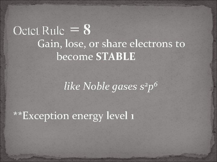 Octet Rule =8 Gain, lose, or share electrons to become STABLE like Noble gases
