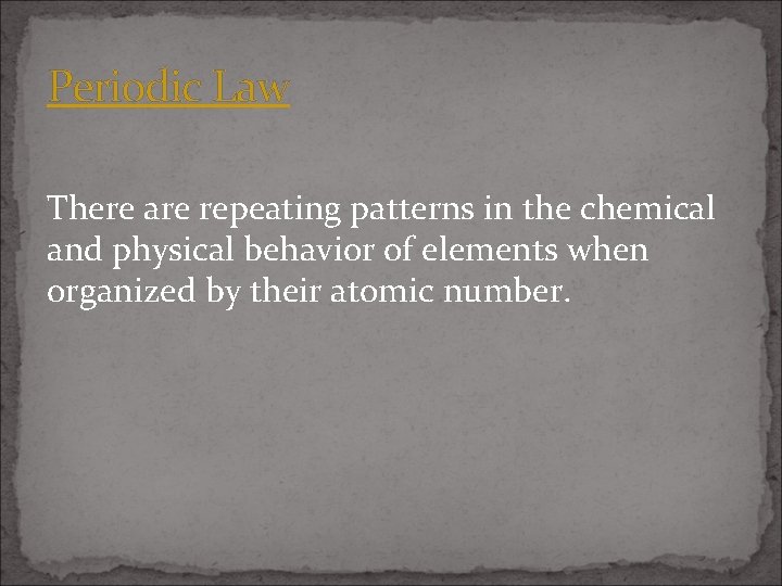 Periodic Law There are repeating patterns in the chemical and physical behavior of elements