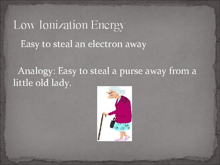 Low Ionization Energy Easy to steal an electron away Analogy: Easy to steal a