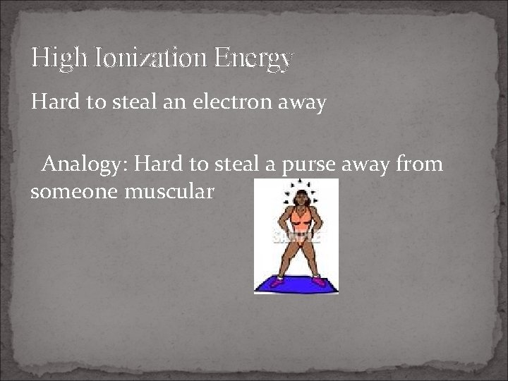 High Ionization Energy Hard to steal an electron away Analogy: Hard to steal a