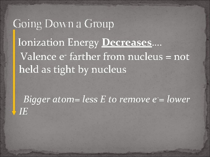 Going Down a Group Ionization Energy Decreases…. Valence e- farther from nucleus = not